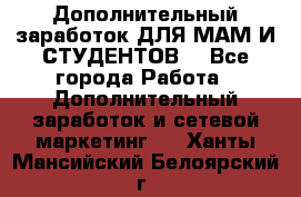 Дополнительный заработок ДЛЯ МАМ И СТУДЕНТОВ. - Все города Работа » Дополнительный заработок и сетевой маркетинг   . Ханты-Мансийский,Белоярский г.